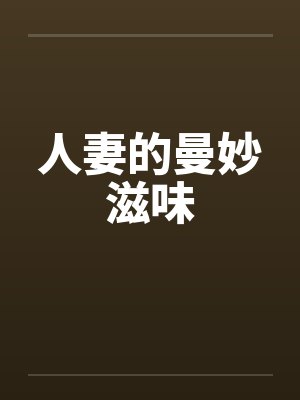 人妻的曼妙滋味 人妻的曼妙滋味