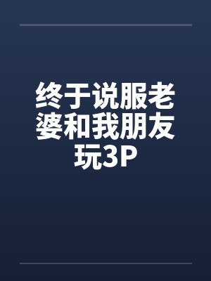 终于说服老婆和我朋友玩3P 终于说服老婆和我朋友玩3P