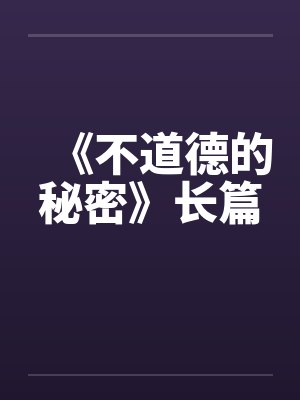 《不道德的秘密》长篇 《不道德的秘密》长篇