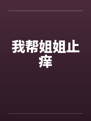 我帮姐姐止痒 我帮姐姐止痒