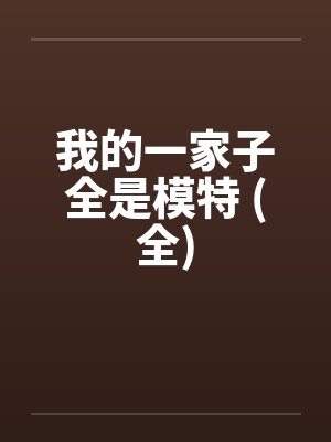 我的一家子全是模特 (全) 我的一家子全是模特 (全)