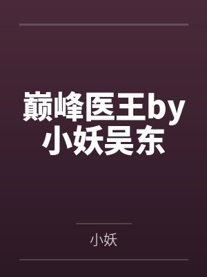 巅峰医王by小妖吴东 巅峰医王by小妖吴东