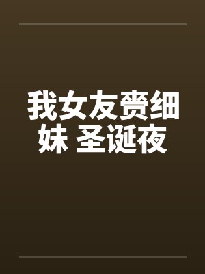 我女友赍细妹 圣诞夜 我女友赍细妹 圣诞夜
