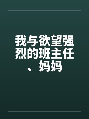 我与欲望强烈的班主任、妈妈 我与欲望强烈的班主任、妈妈
