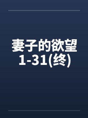 妻子的欲望1-31(终) 妻子的欲望1-31(终)