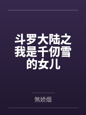 斗罗大陆之我是千仞雪的女儿 斗罗大陆之我是千仞雪的女儿