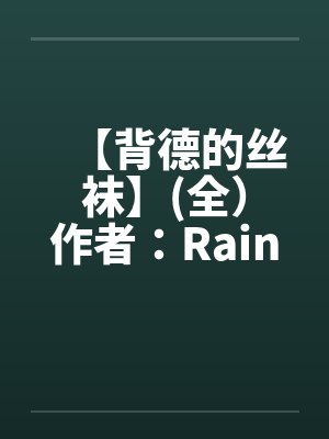 【背德的丝袜】(全)作者:Rainy 【背德的丝袜】(全)作者:Rainy