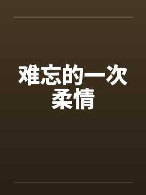 难忘的一次柔情 难忘的一次柔情
