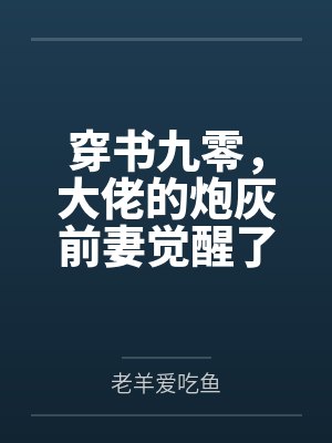 穿书九零,大佬的炮灰前妻觉醒了by老羊爱吃鱼 穿书九零,大佬的炮灰前妻觉醒了by老羊爱吃鱼