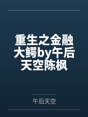重生之金融大鳄by午后天空陈枫 重生之金融大鳄by午后天空陈枫