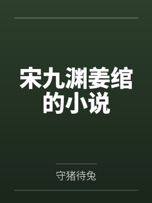 宋九渊姜绾的小说by守猪待兔 宋九渊姜绾的小说by守猪待兔