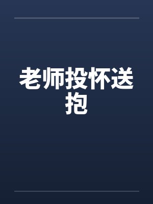 老师投怀送抱 老师投怀送抱