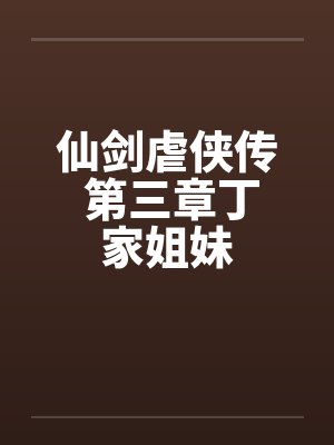 仙剑虐侠传 第三章丁家姐妹 仙剑虐侠传 第三章丁家姐妹
