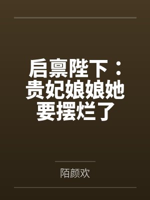 启禀陛下:贵妃娘娘她要摆烂了 启禀陛下:贵妃娘娘她要摆烂了