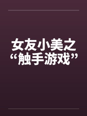 女友小美之“触手游戏” 女友小美之“触手游戏”