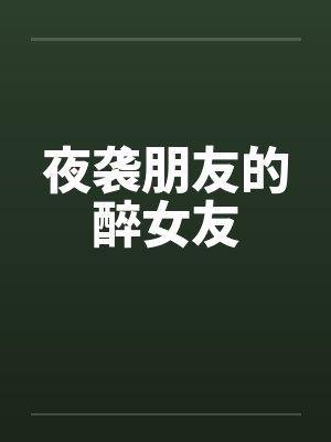 夜袭朋友的醉女友 夜袭朋友的醉女友