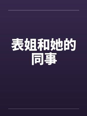 表姐和她的同事 表姐和她的同事