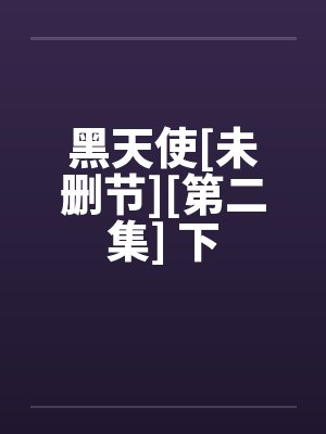 黑天使[未删节][第二集] 下