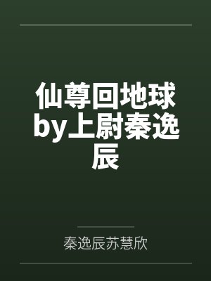 仙尊回地球by上尉秦逸辰 仙尊回地球by上尉秦逸辰