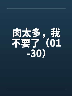 肉太多,我不要了(01-30) 肉太多,我不要了(01-30)