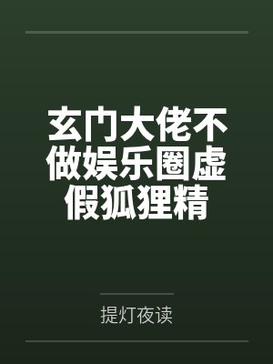 玄门大佬不做娱乐圈虚假狐狸精 玄门大佬不做娱乐圈虚假狐狸精