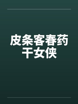 皮条客春药干女侠 皮条客春药干女侠
