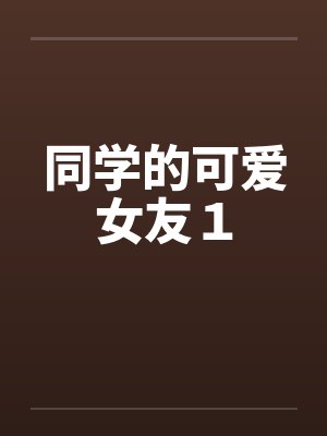 同学的可爱女友1 同学的可爱女友1