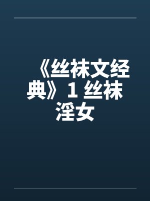 《丝袜文经典》1 丝袜淫女 《丝袜文经典》1 丝袜淫女
