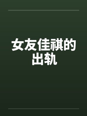 女友佳祺的出轨 女友佳祺的出轨