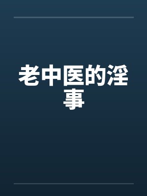 老中医的淫事 老中医的淫事
