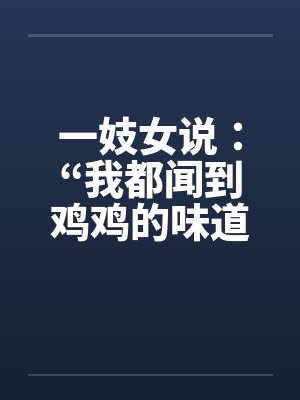 一妓女说:“我都闻到鸡鸡的味道了……” 一妓女说:“我都闻到鸡鸡的味道了……”
