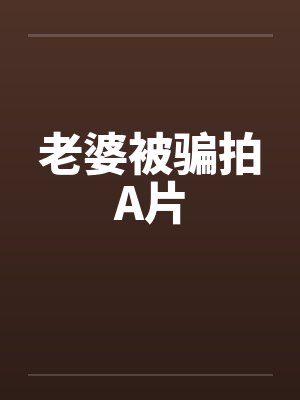 老婆被骗拍A片 老婆被骗拍A片