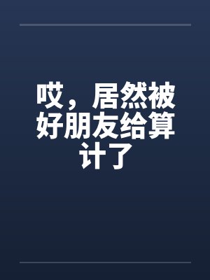 哎，居然被好朋友给算计了