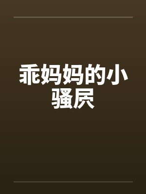 乖妈妈的小骚屄 乖妈妈的小骚屄