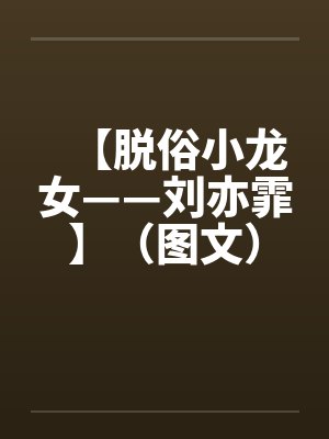 【脱俗小龙女——刘亦霏】(图文)作者:不详 【脱俗小龙女——刘亦霏】(图文)作者:不详