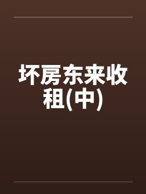 坏房东来收租(中) 坏房东来收租(中)