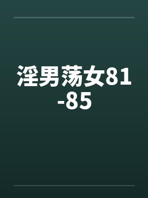 淫男荡女81-85 淫男荡女81-85