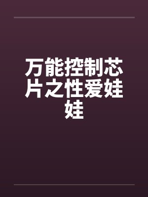 万能控制芯片之性爱娃娃 万能控制芯片之性爱娃娃
