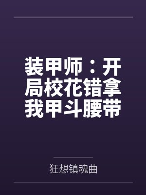 装甲师:开局校花错拿我甲斗腰带全文免费阅读 装甲师:开局校花错拿我甲斗腰带全文免费阅读