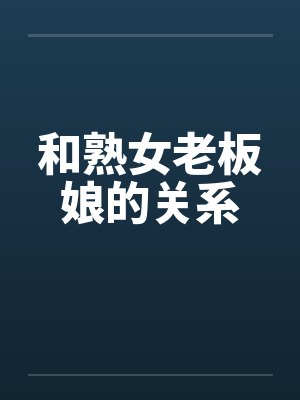 和熟女老板娘的关系 和熟女老板娘的关系