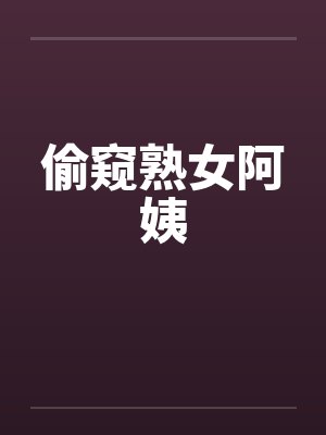 偷窥熟女阿姨