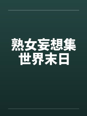 熟女妄想集世界末日 熟女妄想集世界末日