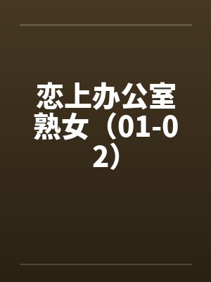 恋上办公室熟女(01-02) 恋上办公室熟女(01-02)