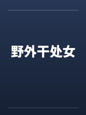 野外干处女 野外干处女