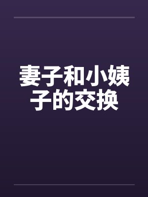 妻子和小姨子的交换 妻子和小姨子的交换