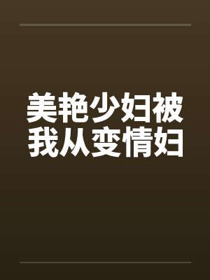 美艳少妇被我从变情妇 美艳少妇被我从变情妇