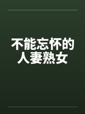 不能忘怀的人妻熟女