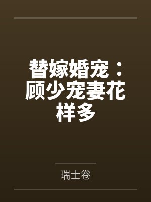 替嫁婚宠:顾少宠妻花样多 替嫁婚宠:顾少宠妻花样多