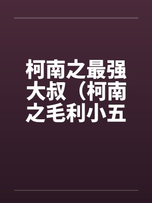 柯南之最强大叔(柯南之毛利小五郎) 柯南之最强大叔(柯南之毛利小五郎)
