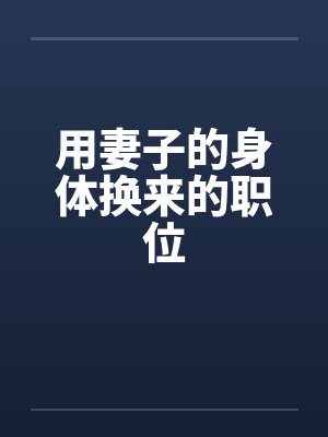 用妻子的身体换来的职位 用妻子的身体换来的职位